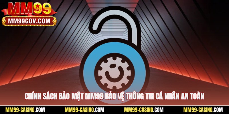 Chính sách bảo mật MM99 bảo vệ thông tin cá nhân an toàn