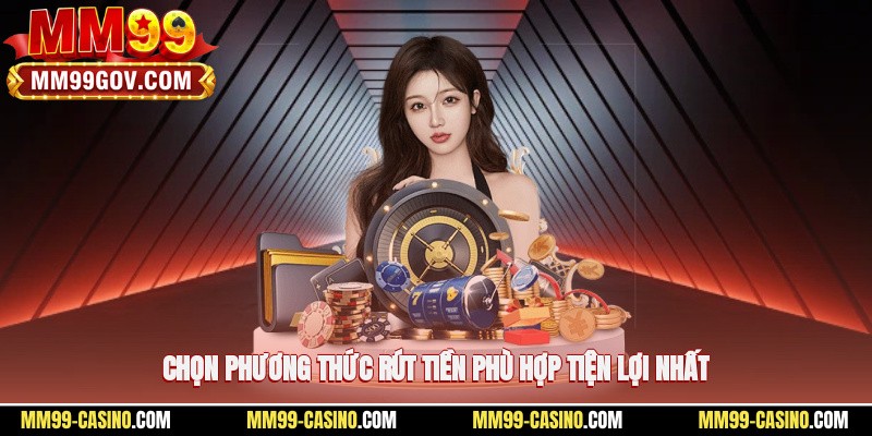 Chọn phương thức rút tiền phù hợp, tiện lợi nhất