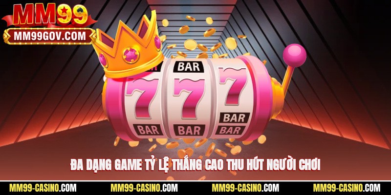 Đa dạng game, tỷ lệ thắng cao thu hút người chơi