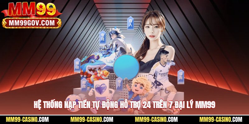 Hệ thống nạp tiền tự động, hỗ trợ 24/7 đại lý MM99