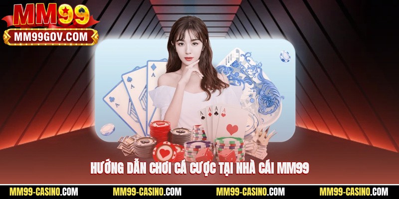 Hướng dẫn chơi cá cược tại nhà cái MM99