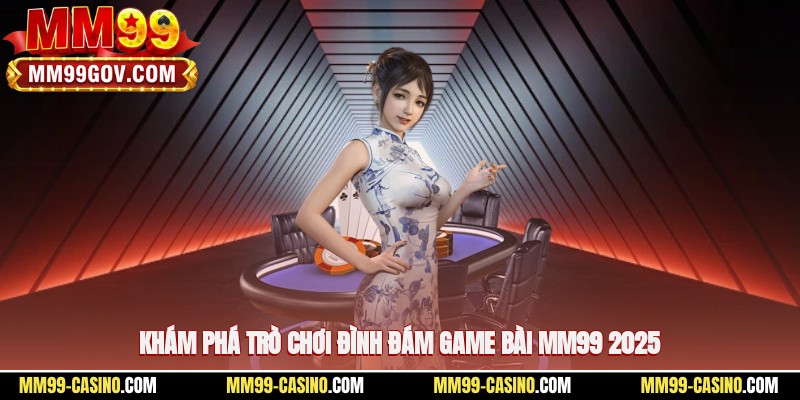 Khám phá trò chơi đình đám game bài MM99 2025