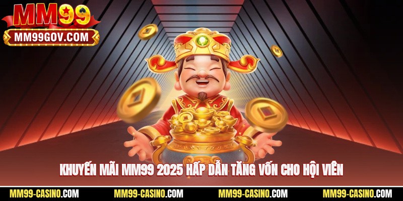 Khuyến mãi MM99 2025 hấp dẫn, tăng vốn cho hội viên