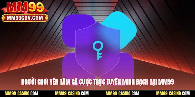 Người chơi yên tâm cá cược trực tuyến minh bạch tại MM99