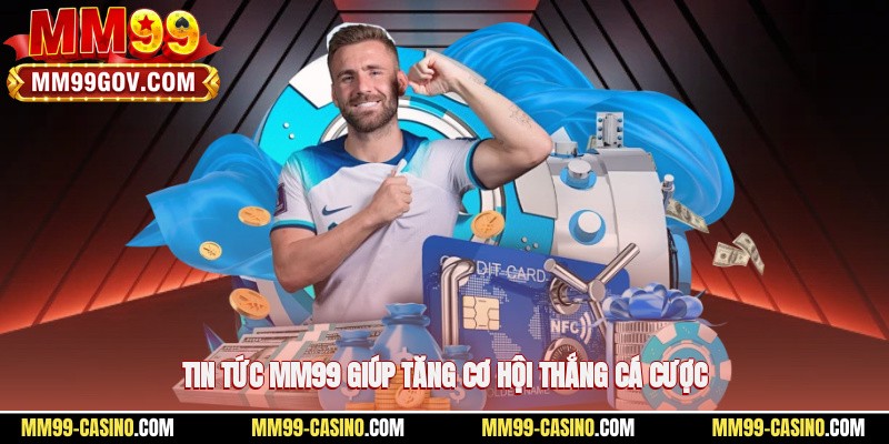 Tin tức MM99 giúp tăng cơ hội thắng cá cược